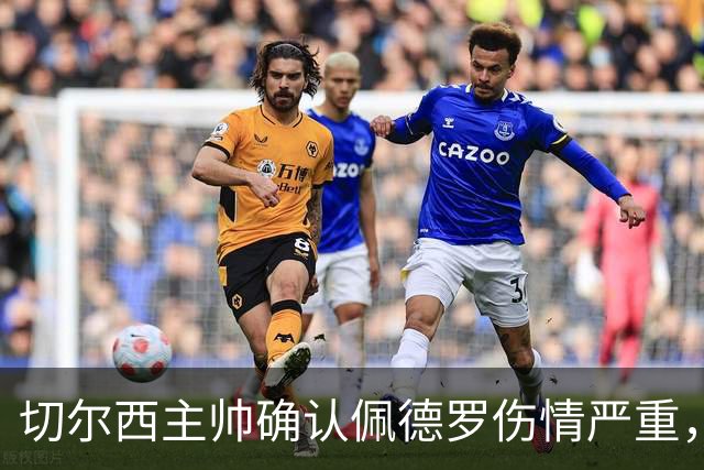 切尔西主帅确认佩德罗伤情严重，锋线人员紧缺